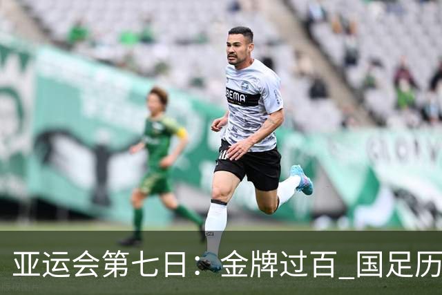 亚运会第七日：金牌过百 国足历史性晋级 羽毛球遭遇困境