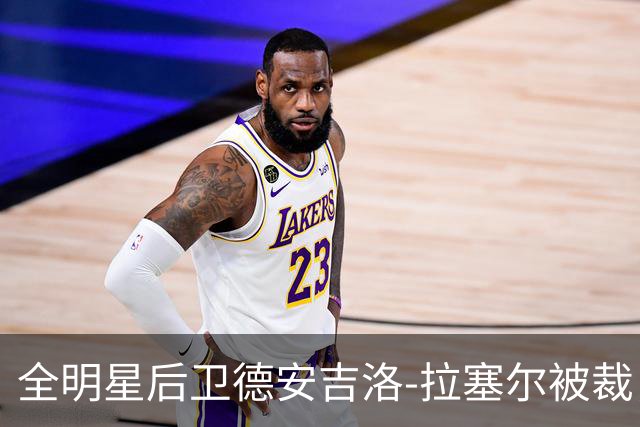 全明星后卫德安吉洛-拉塞尔被裁，广东男篮或迎来补强契机