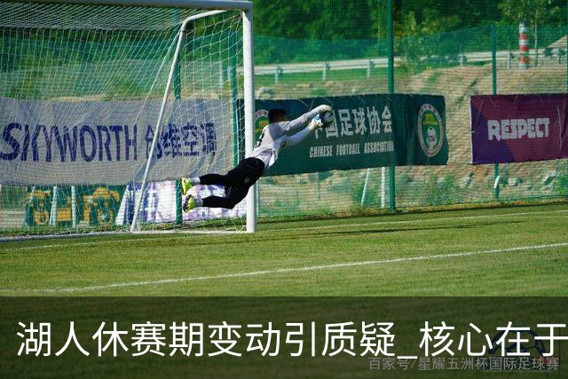 湖人休赛期变动引质疑 核心在于对凯斯勒的低估